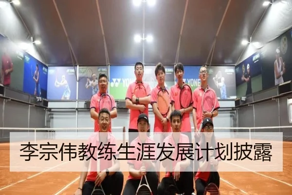 李宗伟教练生涯发展计划披露