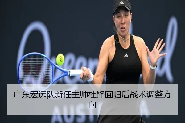 广东宏远队新任主帅杜锋回归后战术调整方向
